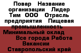 Повар › Название организации ­ Лидер Тим, ООО › Отрасль предприятия ­ Пищевая промышленность › Минимальный оклад ­ 24 000 - Все города Работа » Вакансии   . Ставропольский край,Лермонтов г.